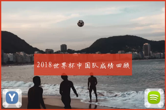 2018世界杯中国队成绩回顾