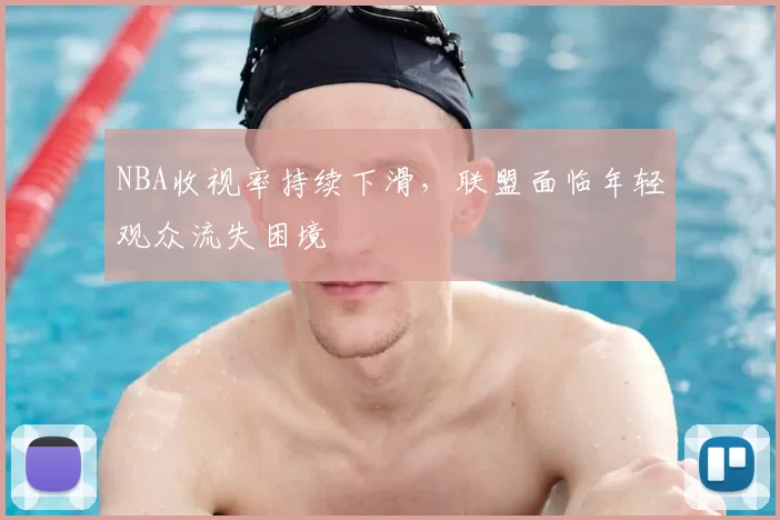 NBA收视率持续下滑，联盟面临年轻观众流失困境