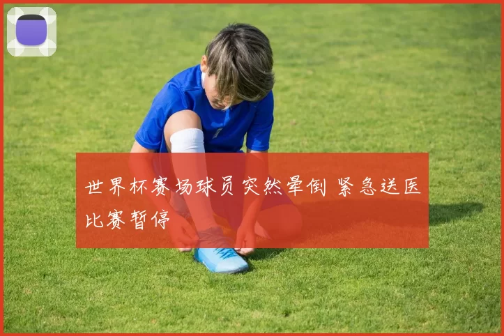 世界杯赛场球员突然晕倒 紧急送医比赛暂停