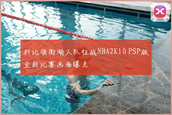 科比领衔湖人队征战NBA2K10 PSP版全新比赛画面曝光