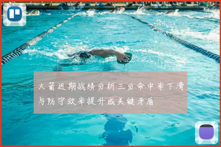 火箭近期战绩分析三分命中率下滑与防守效率提升成关键矛盾