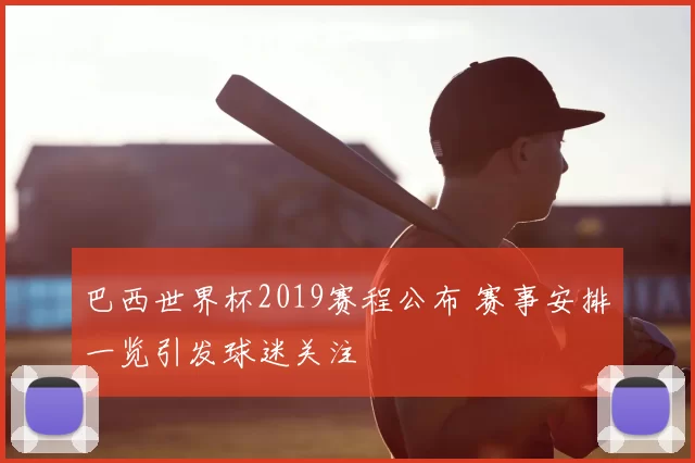 巴西世界杯2019赛程公布 赛事安排一览引发球迷关注
