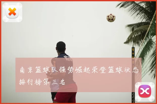 南京篮球队强势崛起荣登篮球状态排行榜第三名