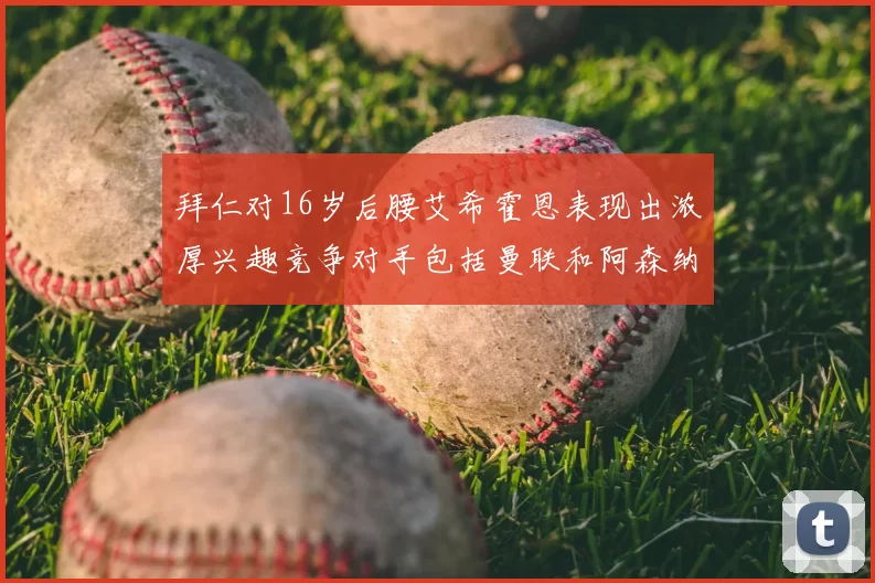 拜仁对16岁后腰艾希霍恩表现出浓厚兴趣竞争对手包括曼联和阿森纳