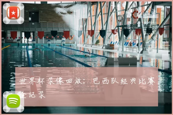 世界杯录像回放：巴西队经典比赛全记录