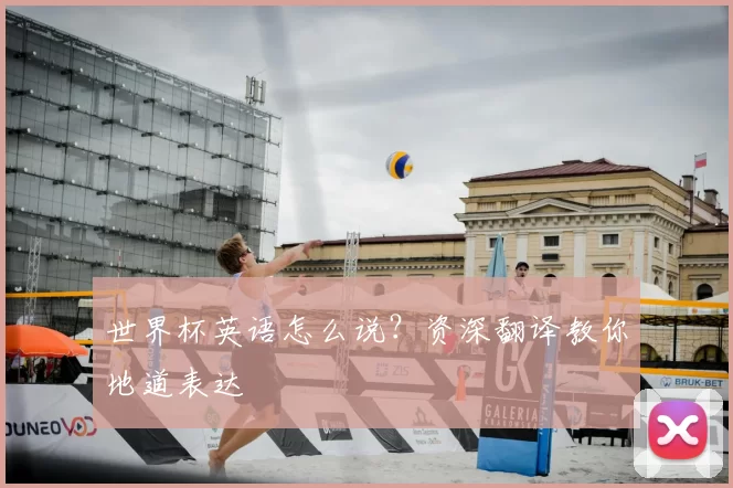 世界杯英语怎么说?资深翻译教你地道表达