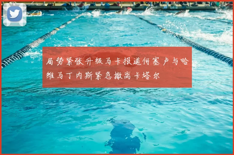 局势紧张升级马卡报道何塞卢与哈维马丁内斯紧急撤离卡塔尔