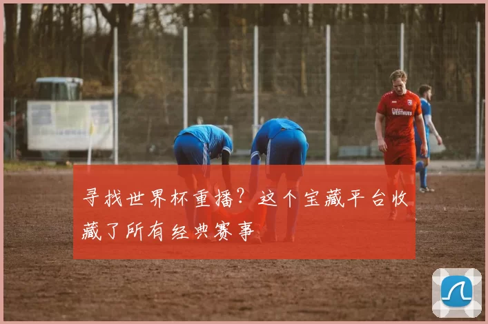 寻找世界杯重播？这个宝藏平台收藏了所有经典赛事