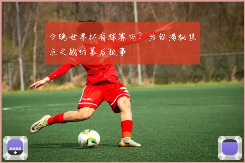 今晚世界杯有球赛吗?为你揭秘焦点之战的幕后故事