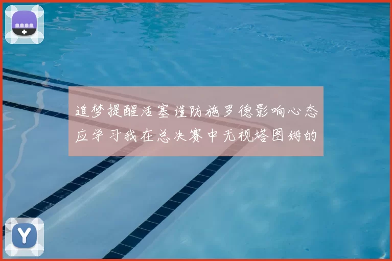 追梦提醒活塞谨防施罗德影响心态应学习我在总决赛中无视塔图姆的策略