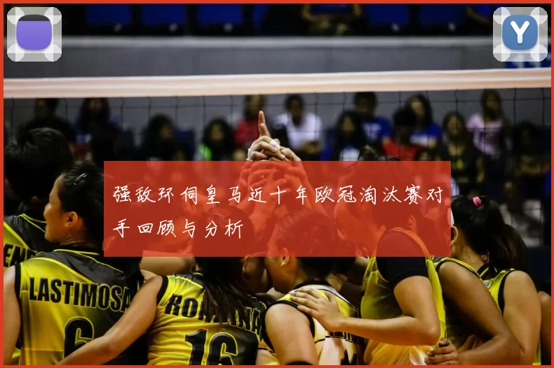 强敌环伺皇马近十年欧冠淘汰赛对手回顾与分析