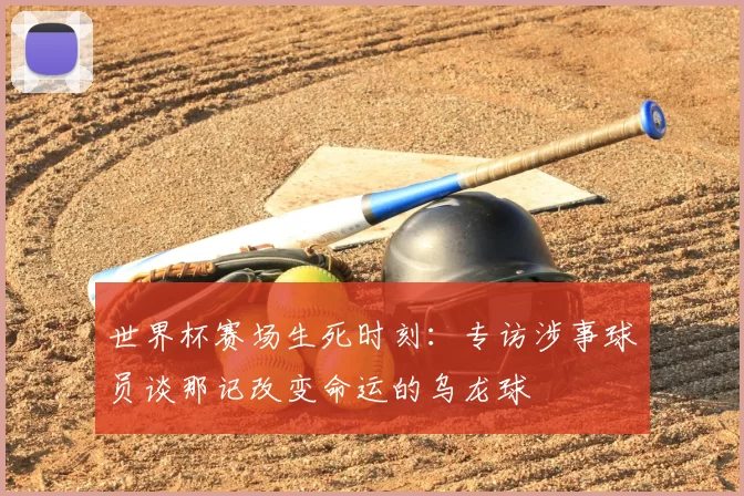 世界杯赛场生死时刻:专访涉事球员谈那记改变命运的乌龙球