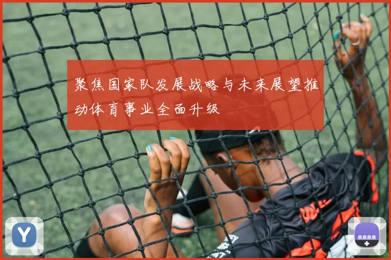 聚焦国家队发展战略与未来展望推动体育事业全面升级