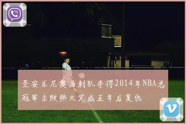 圣安东尼奥马刺队夺得2014年NBA总冠军击败热火完成五年后复仇
