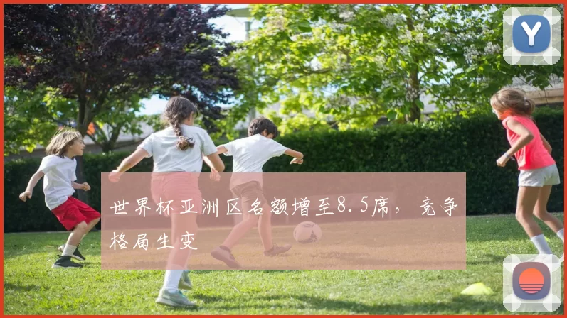 世界杯亚洲区名额增至8.5席，竞争格局生变
