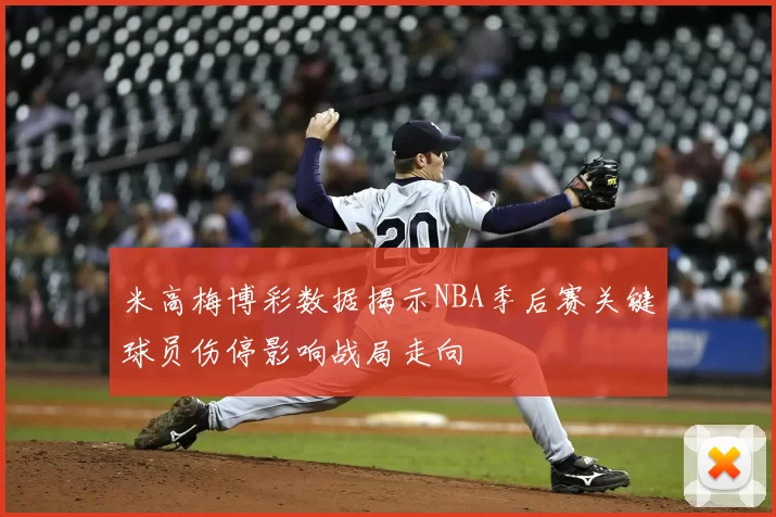 米高梅博彩数据揭示NBA季后赛关键球员伤停影响战局走向