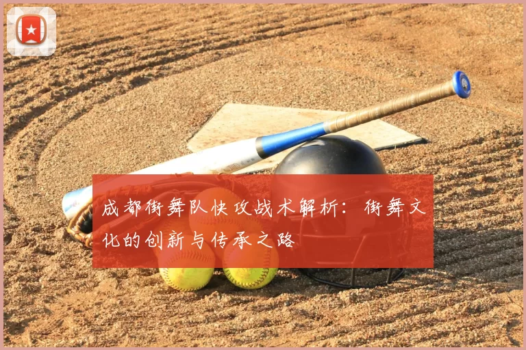 成都街舞队快攻战术解析:街舞文化的创新与传承之路