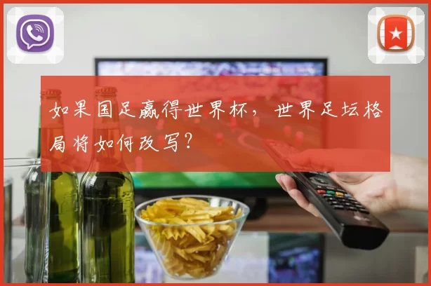 如果国足赢得世界杯，世界足坛格局将如何改写？