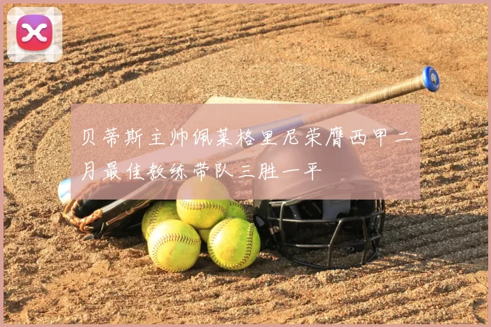 贝蒂斯主帅佩莱格里尼荣膺西甲二月最佳教练带队三胜一平